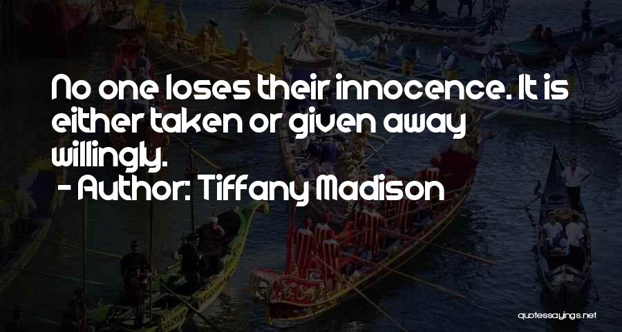 Tiffany Madison Quotes: No One Loses Their Innocence. It Is Either Taken Or Given Away Willingly.