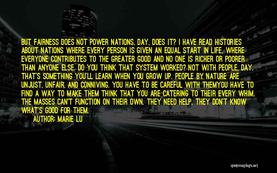 Marie Lu Quotes: But Fairness Does Not Power Nations, Day, Does It? I Have Read Histories About Nations Where Every Person Is Given