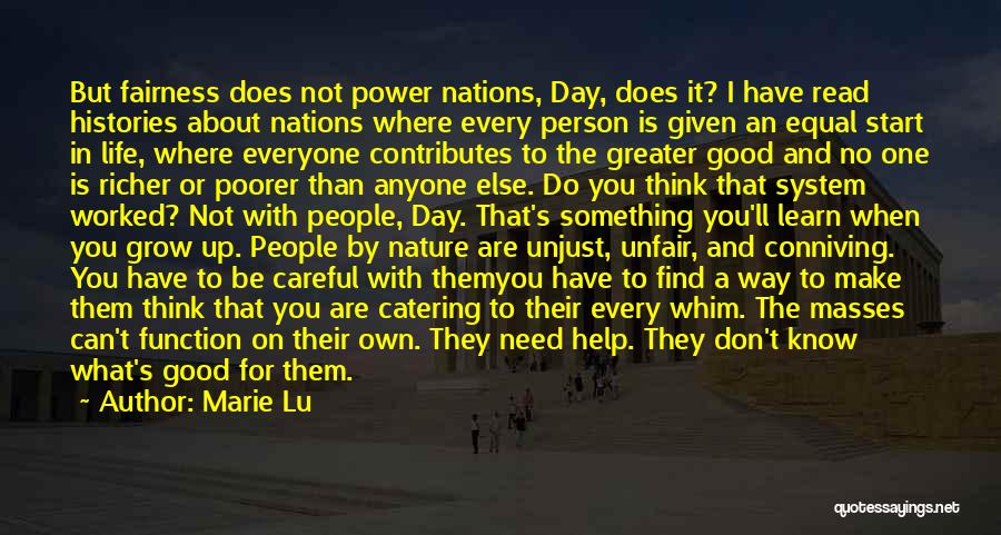 Marie Lu Quotes: But Fairness Does Not Power Nations, Day, Does It? I Have Read Histories About Nations Where Every Person Is Given