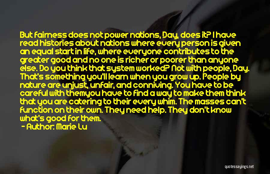 Marie Lu Quotes: But Fairness Does Not Power Nations, Day, Does It? I Have Read Histories About Nations Where Every Person Is Given