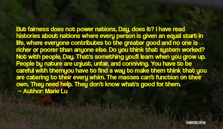 Marie Lu Quotes: But Fairness Does Not Power Nations, Day, Does It? I Have Read Histories About Nations Where Every Person Is Given