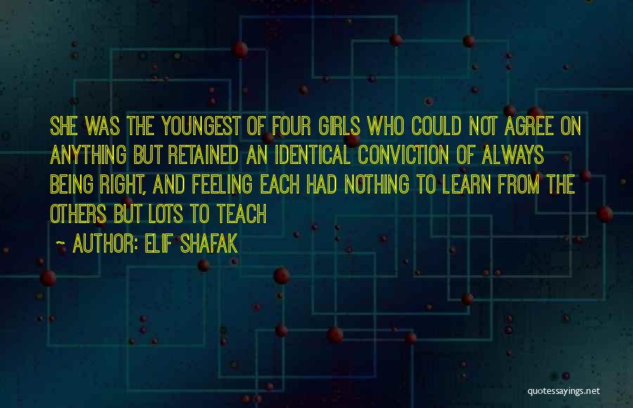 Elif Shafak Quotes: She Was The Youngest Of Four Girls Who Could Not Agree On Anything But Retained An Identical Conviction Of Always