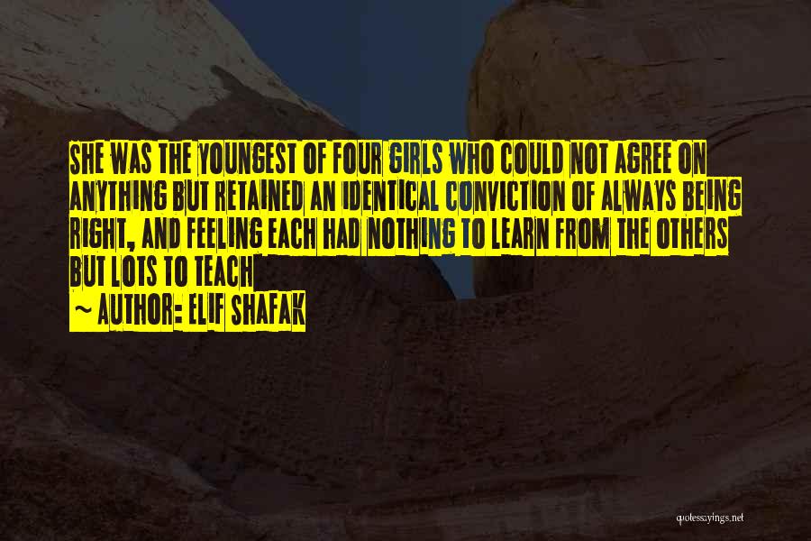 Elif Shafak Quotes: She Was The Youngest Of Four Girls Who Could Not Agree On Anything But Retained An Identical Conviction Of Always