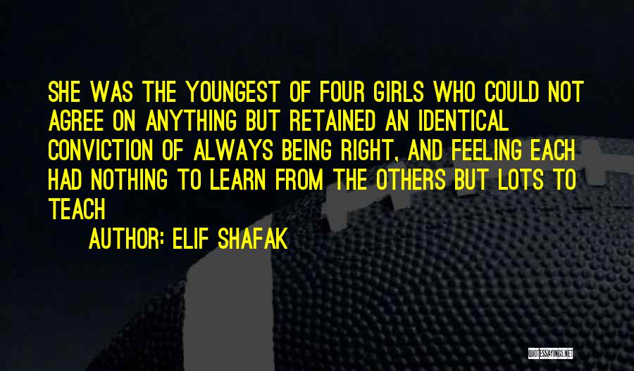 Elif Shafak Quotes: She Was The Youngest Of Four Girls Who Could Not Agree On Anything But Retained An Identical Conviction Of Always