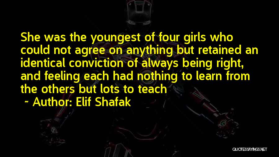 Elif Shafak Quotes: She Was The Youngest Of Four Girls Who Could Not Agree On Anything But Retained An Identical Conviction Of Always