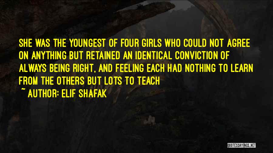 Elif Shafak Quotes: She Was The Youngest Of Four Girls Who Could Not Agree On Anything But Retained An Identical Conviction Of Always