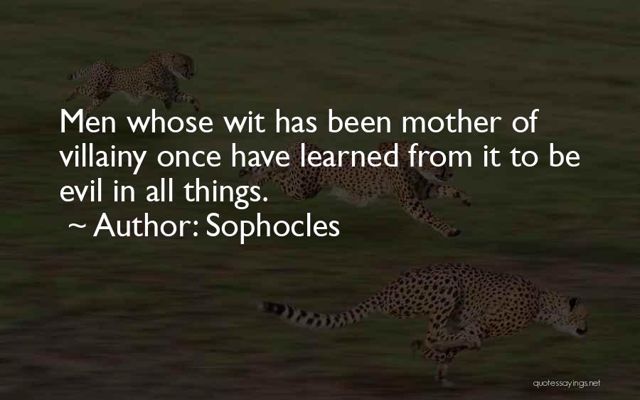 Sophocles Quotes: Men Whose Wit Has Been Mother Of Villainy Once Have Learned From It To Be Evil In All Things.