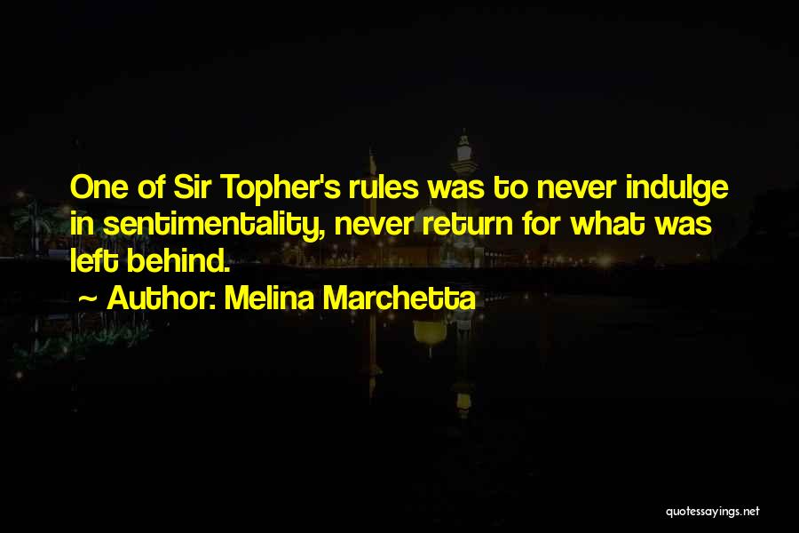 Melina Marchetta Quotes: One Of Sir Topher's Rules Was To Never Indulge In Sentimentality, Never Return For What Was Left Behind.