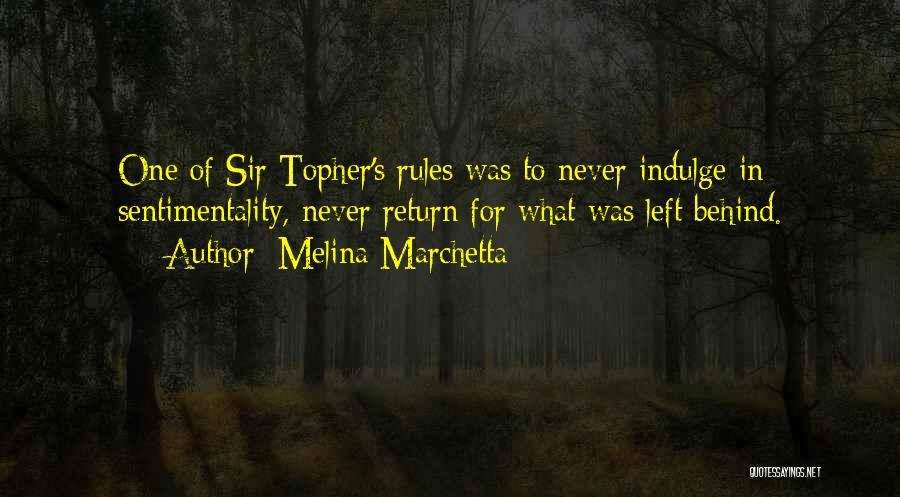 Melina Marchetta Quotes: One Of Sir Topher's Rules Was To Never Indulge In Sentimentality, Never Return For What Was Left Behind.