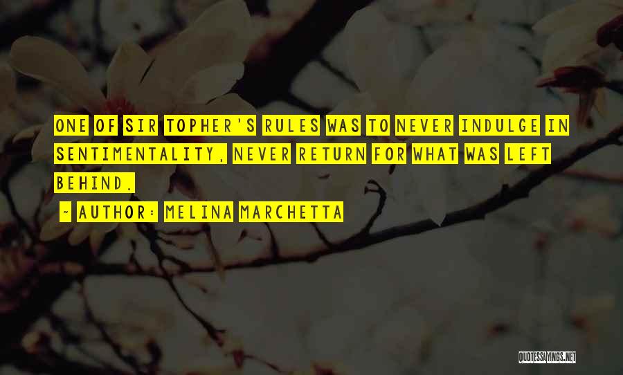 Melina Marchetta Quotes: One Of Sir Topher's Rules Was To Never Indulge In Sentimentality, Never Return For What Was Left Behind.