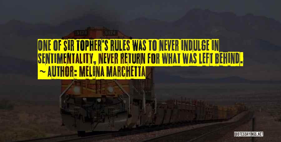 Melina Marchetta Quotes: One Of Sir Topher's Rules Was To Never Indulge In Sentimentality, Never Return For What Was Left Behind.