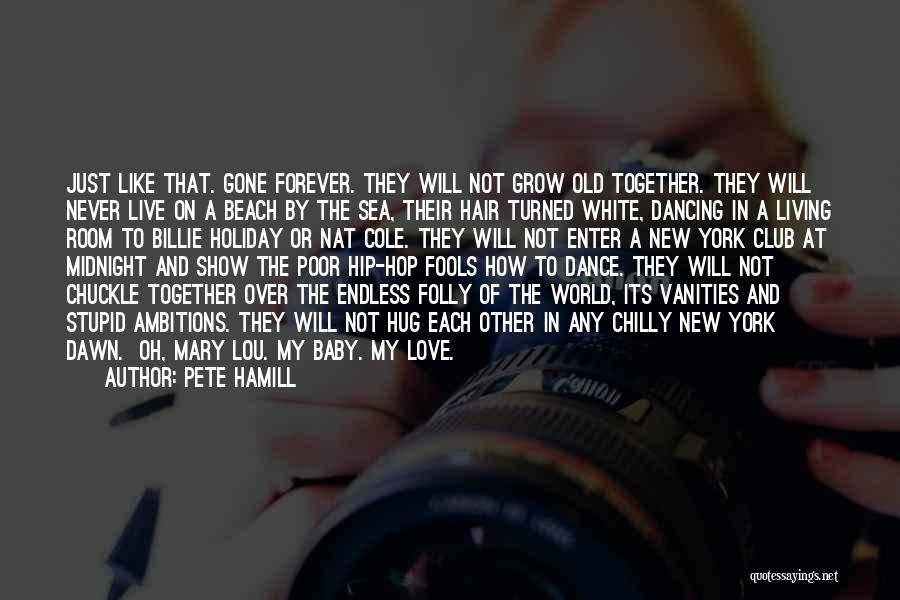 Pete Hamill Quotes: Just Like That. Gone Forever. They Will Not Grow Old Together. They Will Never Live On A Beach By The