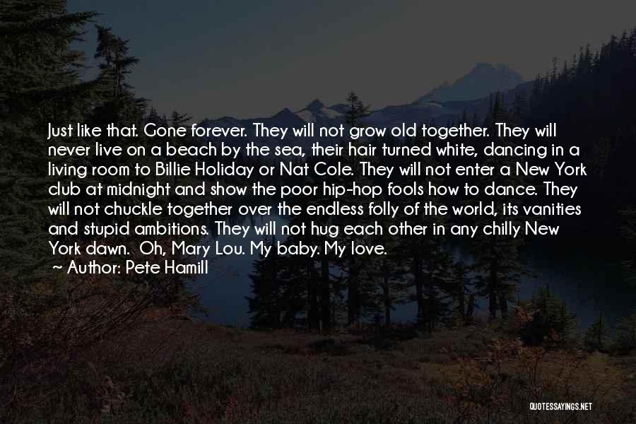 Pete Hamill Quotes: Just Like That. Gone Forever. They Will Not Grow Old Together. They Will Never Live On A Beach By The