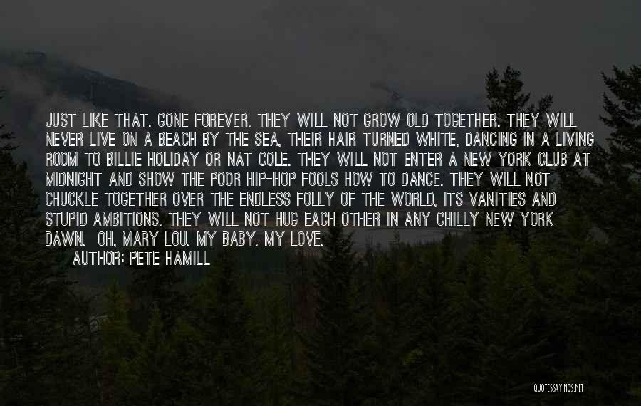 Pete Hamill Quotes: Just Like That. Gone Forever. They Will Not Grow Old Together. They Will Never Live On A Beach By The