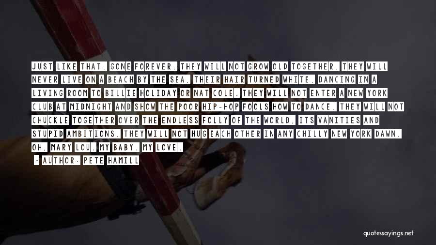 Pete Hamill Quotes: Just Like That. Gone Forever. They Will Not Grow Old Together. They Will Never Live On A Beach By The
