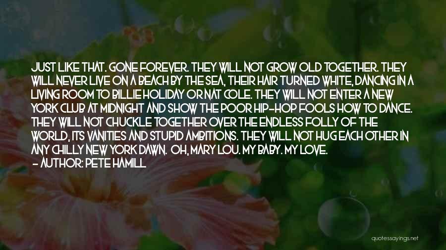 Pete Hamill Quotes: Just Like That. Gone Forever. They Will Not Grow Old Together. They Will Never Live On A Beach By The