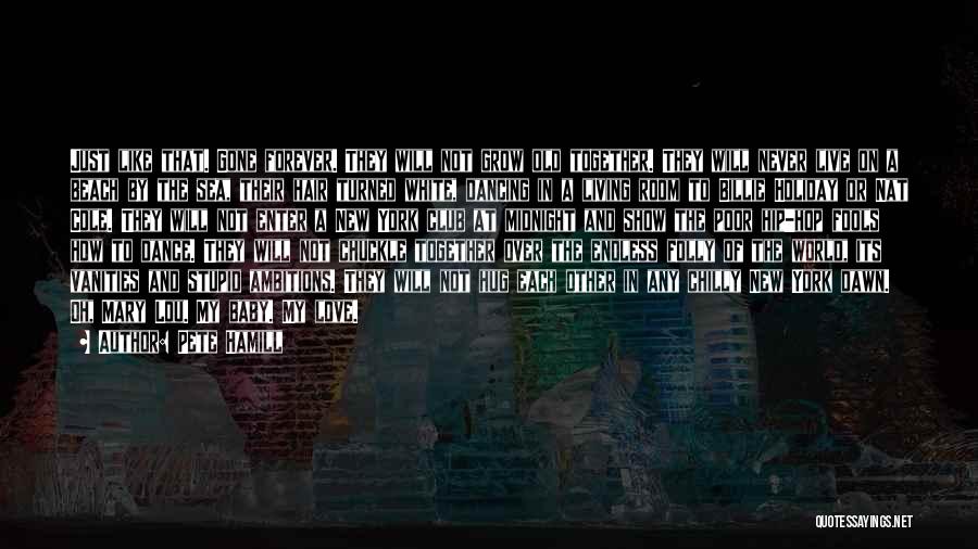 Pete Hamill Quotes: Just Like That. Gone Forever. They Will Not Grow Old Together. They Will Never Live On A Beach By The