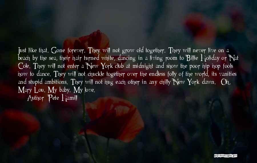 Pete Hamill Quotes: Just Like That. Gone Forever. They Will Not Grow Old Together. They Will Never Live On A Beach By The