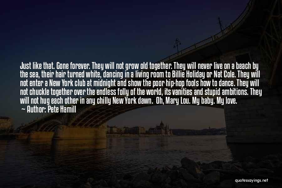 Pete Hamill Quotes: Just Like That. Gone Forever. They Will Not Grow Old Together. They Will Never Live On A Beach By The