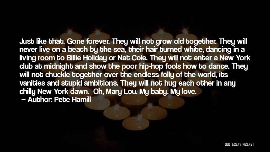 Pete Hamill Quotes: Just Like That. Gone Forever. They Will Not Grow Old Together. They Will Never Live On A Beach By The