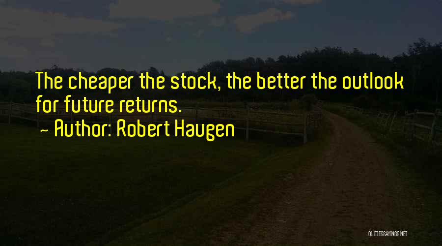 Robert Haugen Quotes: The Cheaper The Stock, The Better The Outlook For Future Returns.