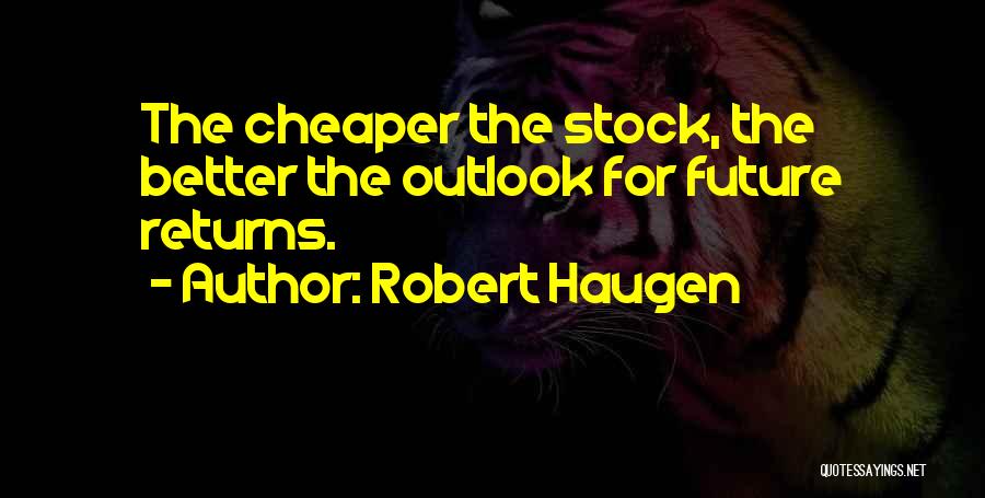 Robert Haugen Quotes: The Cheaper The Stock, The Better The Outlook For Future Returns.