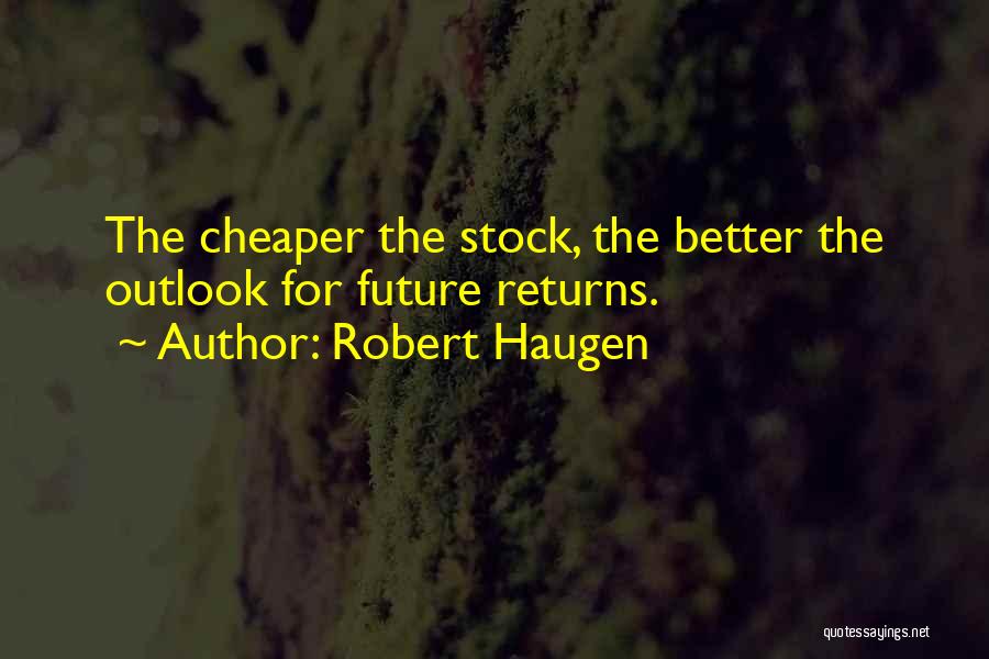 Robert Haugen Quotes: The Cheaper The Stock, The Better The Outlook For Future Returns.