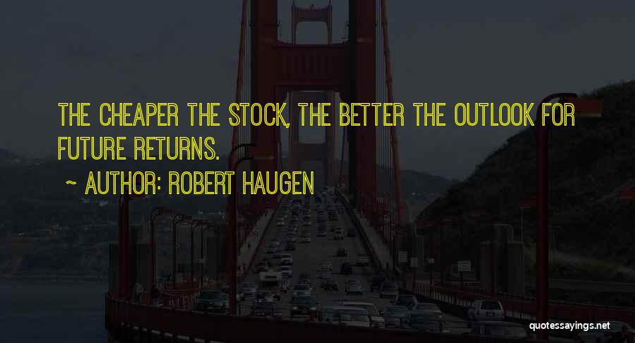 Robert Haugen Quotes: The Cheaper The Stock, The Better The Outlook For Future Returns.