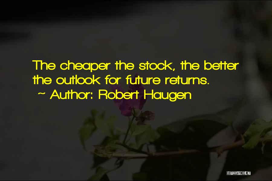 Robert Haugen Quotes: The Cheaper The Stock, The Better The Outlook For Future Returns.