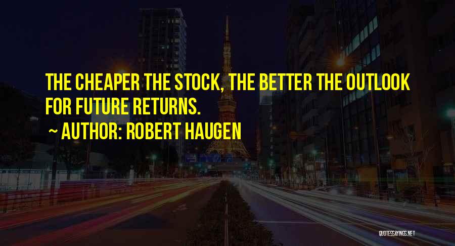 Robert Haugen Quotes: The Cheaper The Stock, The Better The Outlook For Future Returns.