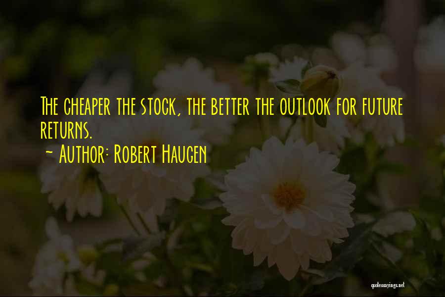 Robert Haugen Quotes: The Cheaper The Stock, The Better The Outlook For Future Returns.