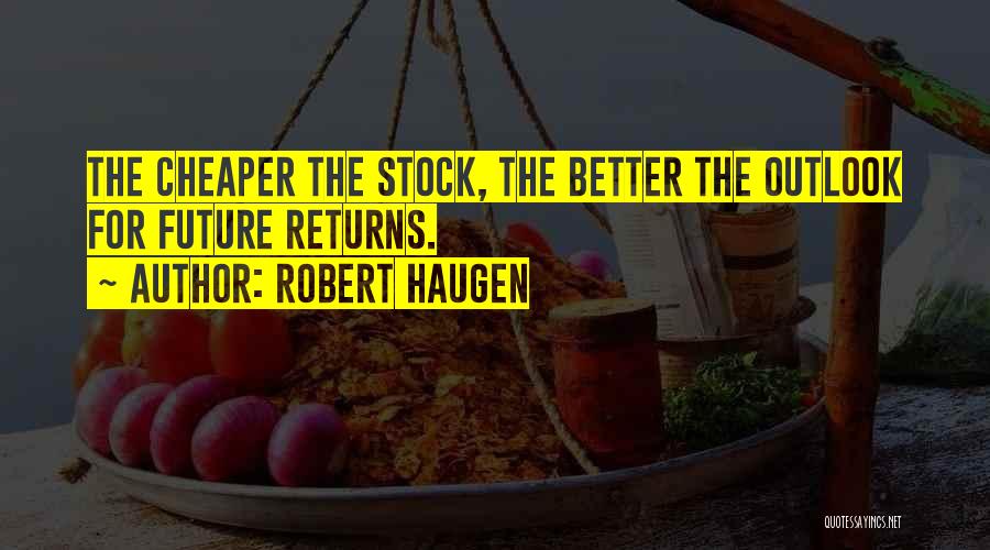 Robert Haugen Quotes: The Cheaper The Stock, The Better The Outlook For Future Returns.