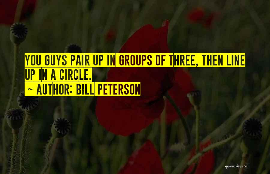 Bill Peterson Quotes: You Guys Pair Up In Groups Of Three, Then Line Up In A Circle.