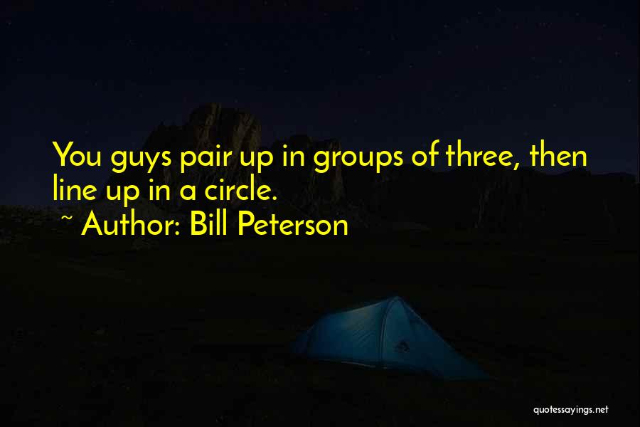 Bill Peterson Quotes: You Guys Pair Up In Groups Of Three, Then Line Up In A Circle.