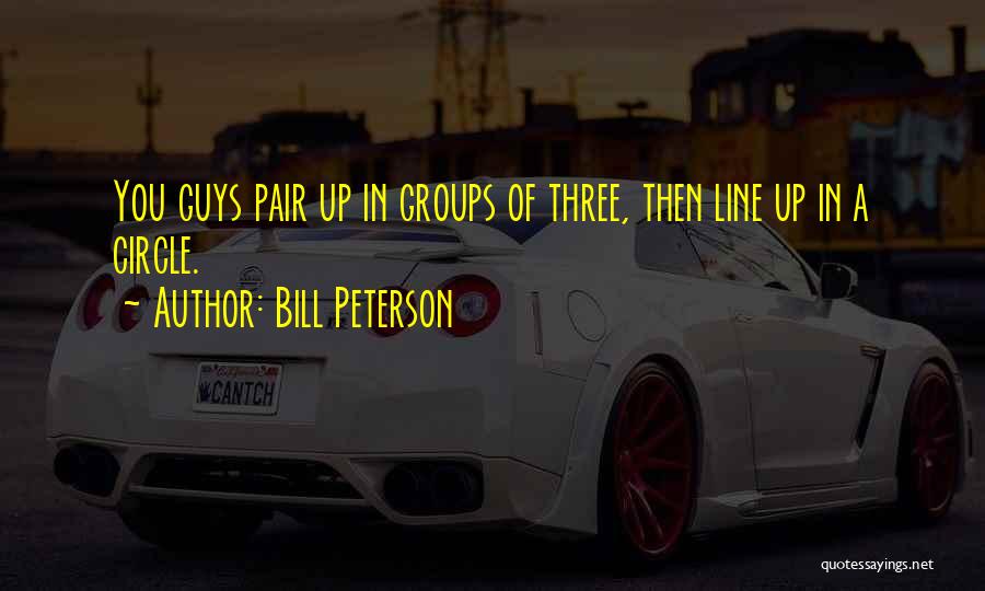 Bill Peterson Quotes: You Guys Pair Up In Groups Of Three, Then Line Up In A Circle.