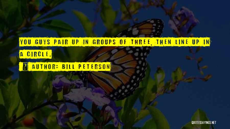 Bill Peterson Quotes: You Guys Pair Up In Groups Of Three, Then Line Up In A Circle.