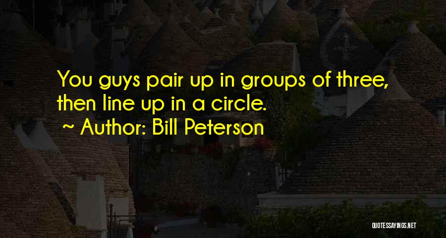 Bill Peterson Quotes: You Guys Pair Up In Groups Of Three, Then Line Up In A Circle.