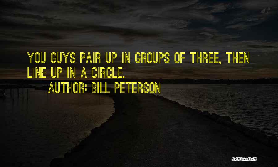 Bill Peterson Quotes: You Guys Pair Up In Groups Of Three, Then Line Up In A Circle.