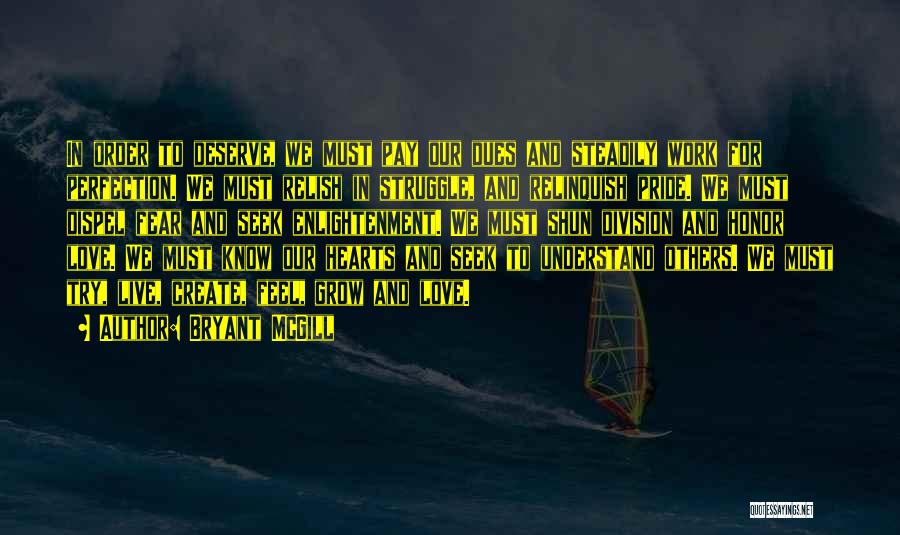 Bryant McGill Quotes: In Order To Deserve, We Must Pay Our Dues And Steadily Work For Perfection. We Must Relish In Struggle, And