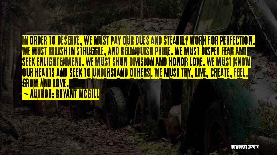 Bryant McGill Quotes: In Order To Deserve, We Must Pay Our Dues And Steadily Work For Perfection. We Must Relish In Struggle, And