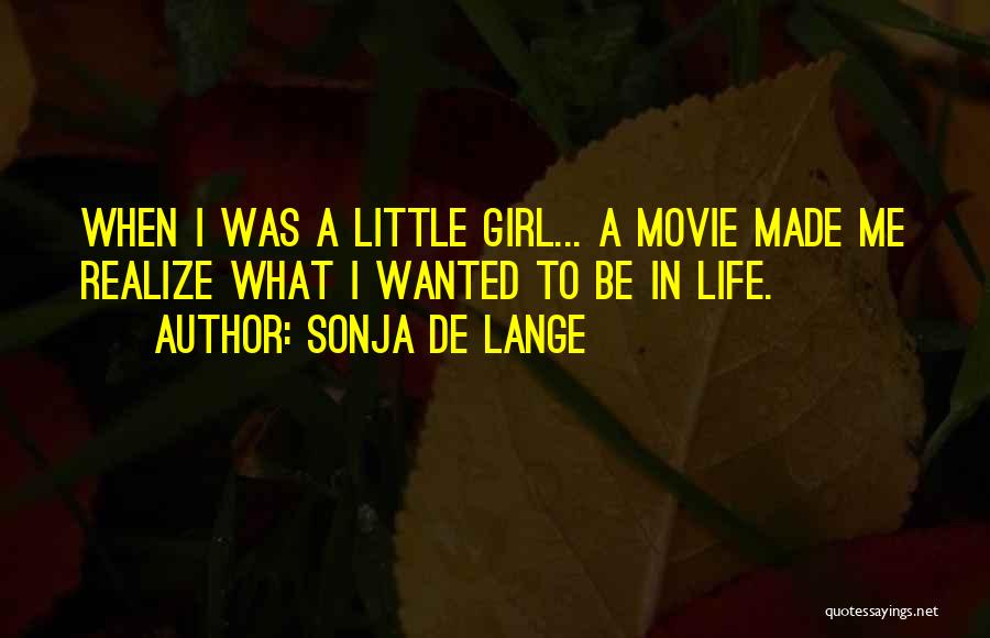 Sonja De Lange Quotes: When I Was A Little Girl... A Movie Made Me Realize What I Wanted To Be In Life.