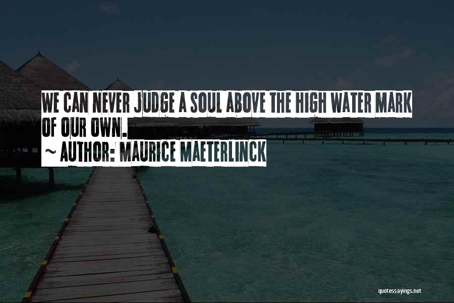 Maurice Maeterlinck Quotes: We Can Never Judge A Soul Above The High Water Mark Of Our Own.