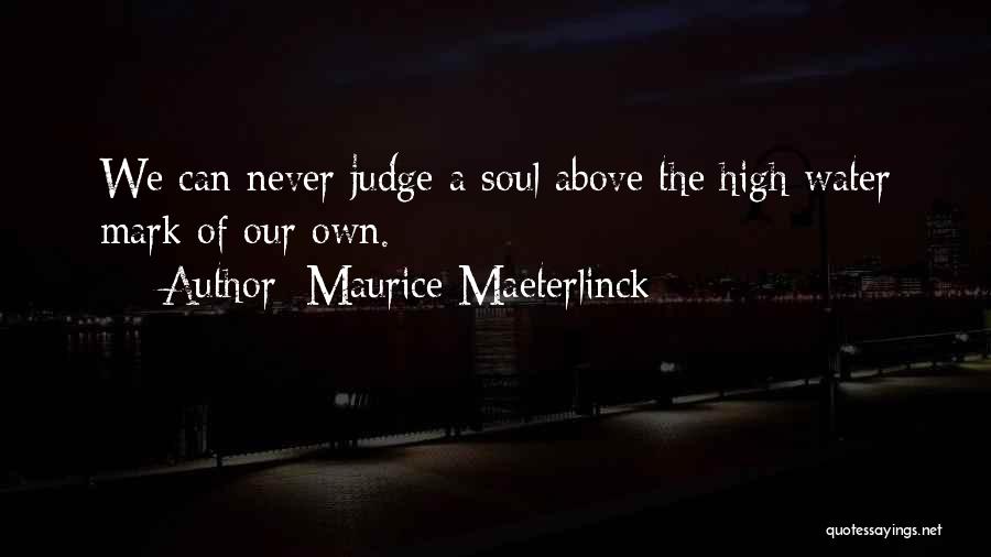Maurice Maeterlinck Quotes: We Can Never Judge A Soul Above The High Water Mark Of Our Own.