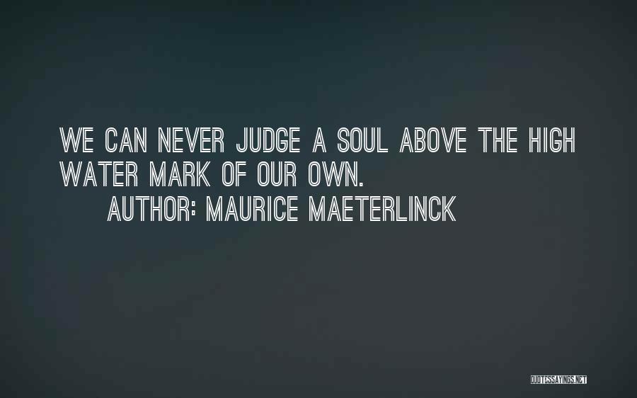 Maurice Maeterlinck Quotes: We Can Never Judge A Soul Above The High Water Mark Of Our Own.