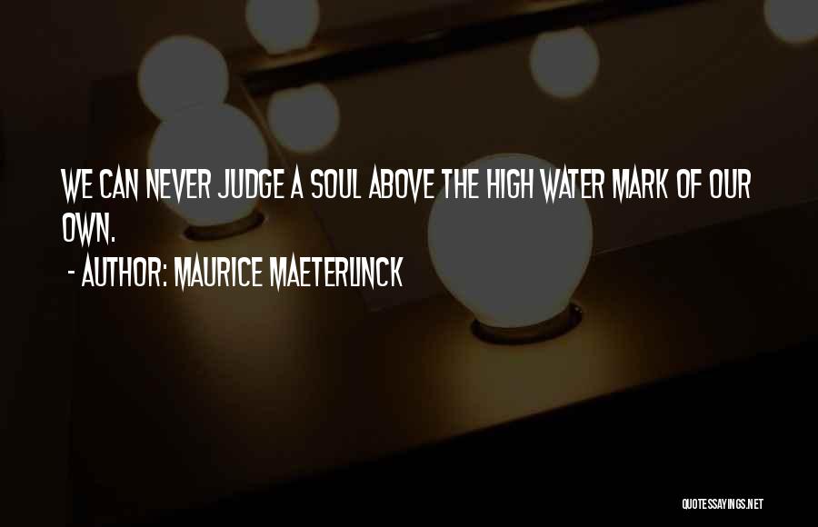 Maurice Maeterlinck Quotes: We Can Never Judge A Soul Above The High Water Mark Of Our Own.