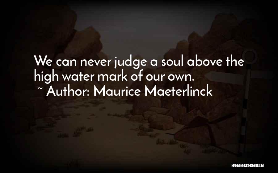 Maurice Maeterlinck Quotes: We Can Never Judge A Soul Above The High Water Mark Of Our Own.