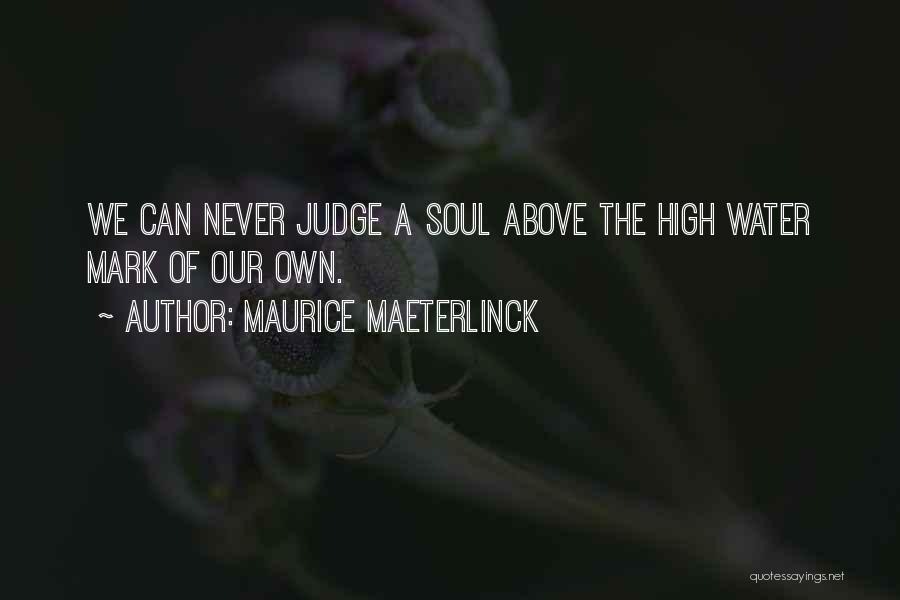 Maurice Maeterlinck Quotes: We Can Never Judge A Soul Above The High Water Mark Of Our Own.
