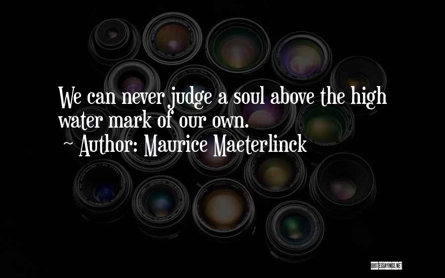 Maurice Maeterlinck Quotes: We Can Never Judge A Soul Above The High Water Mark Of Our Own.
