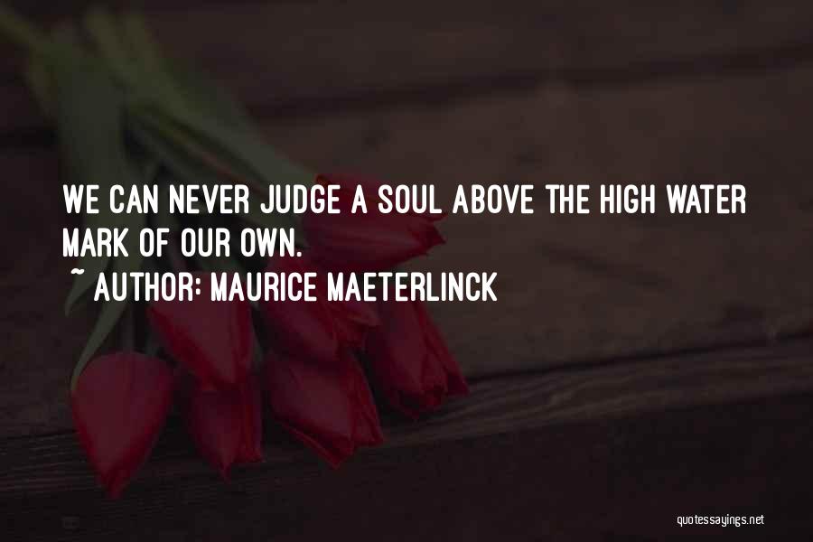 Maurice Maeterlinck Quotes: We Can Never Judge A Soul Above The High Water Mark Of Our Own.