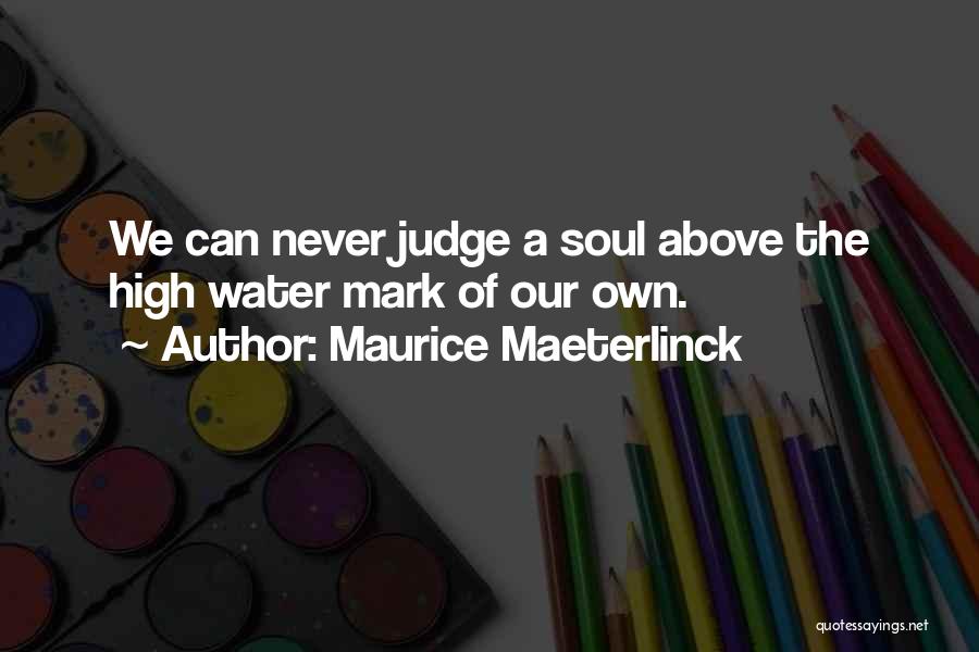 Maurice Maeterlinck Quotes: We Can Never Judge A Soul Above The High Water Mark Of Our Own.